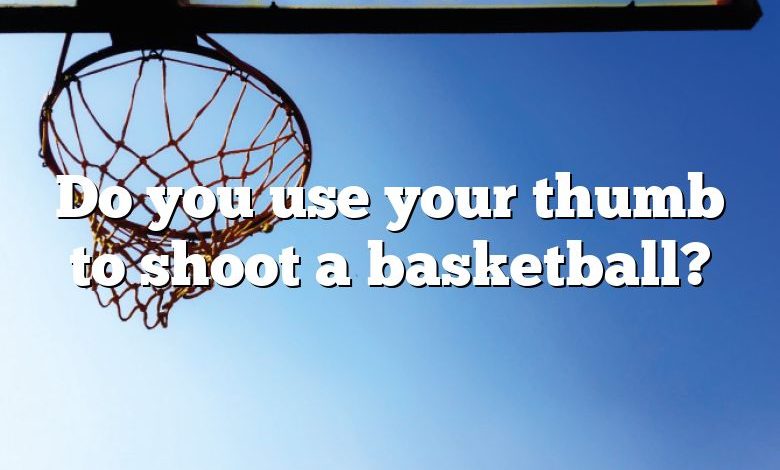 Do you use your thumb to shoot a basketball?