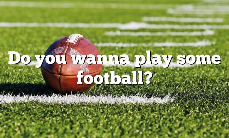 Do you wanna play some football?