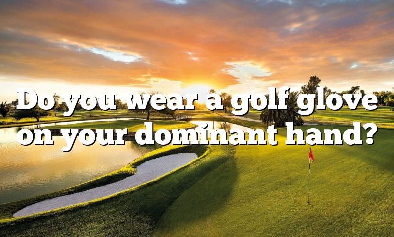 Do you wear a golf glove on your dominant hand?