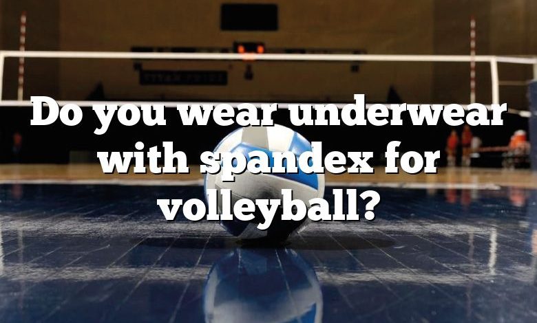 Do you wear underwear with spandex for volleyball?