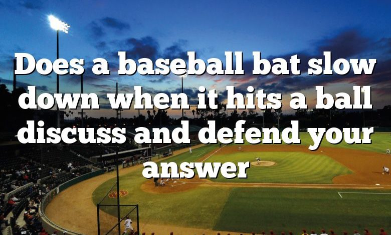 Does a baseball bat slow down when it hits a ball discuss and defend your answer