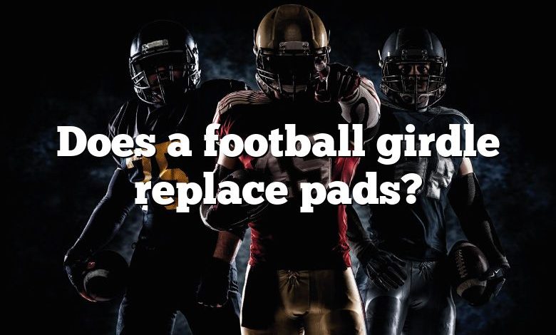 Does a football girdle replace pads?