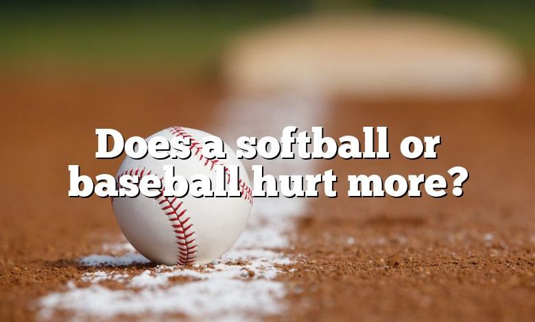 Does a softball or baseball hurt more?