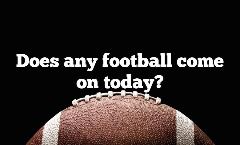 Does any football come on today?