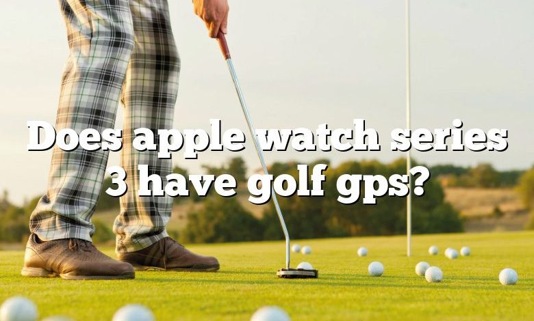 Does apple watch series 3 have golf gps?