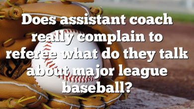 Does assistant coach really complain to referee what do they talk about major league baseball?