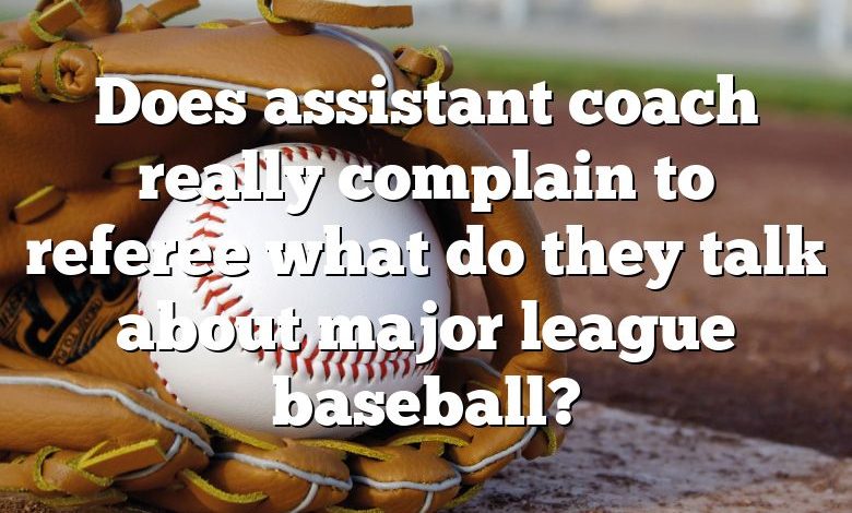 Does assistant coach really complain to referee what do they talk about major league baseball?