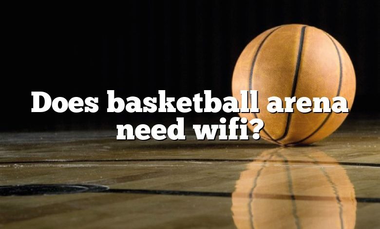 Does basketball arena need wifi?