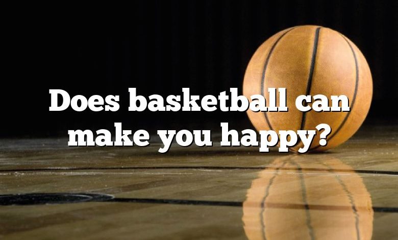 Does basketball can make you happy?