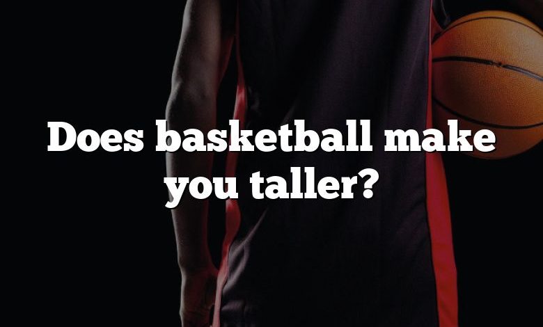 Does basketball make you taller?