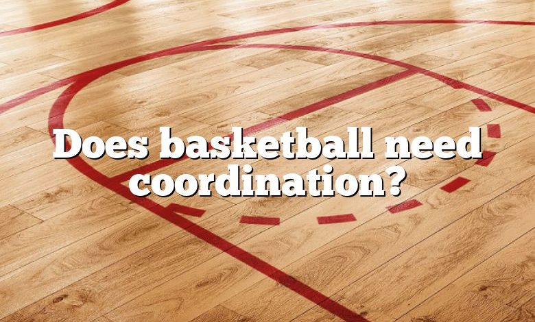 Does basketball need coordination?