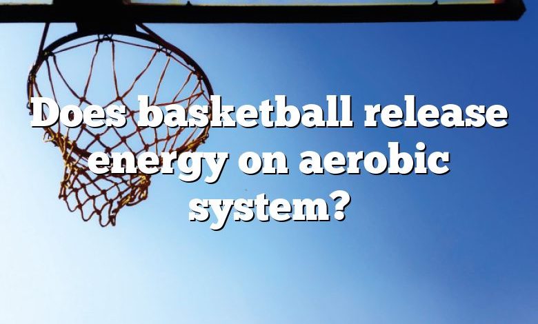 Does basketball release energy on aerobic system?