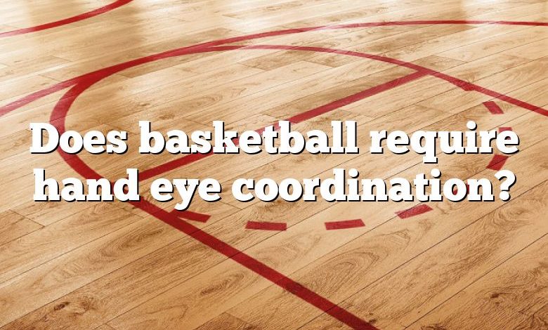 Does basketball require hand eye coordination?