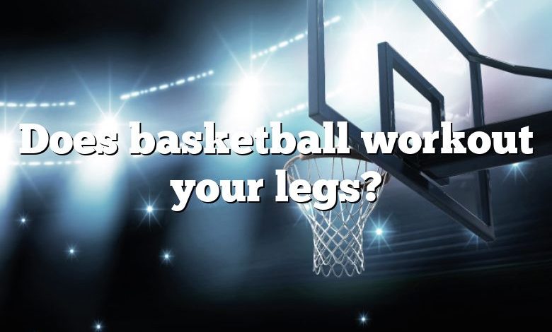 Does basketball workout your legs?