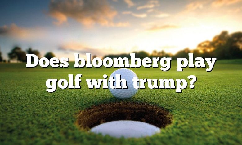 Does bloomberg play golf with trump?