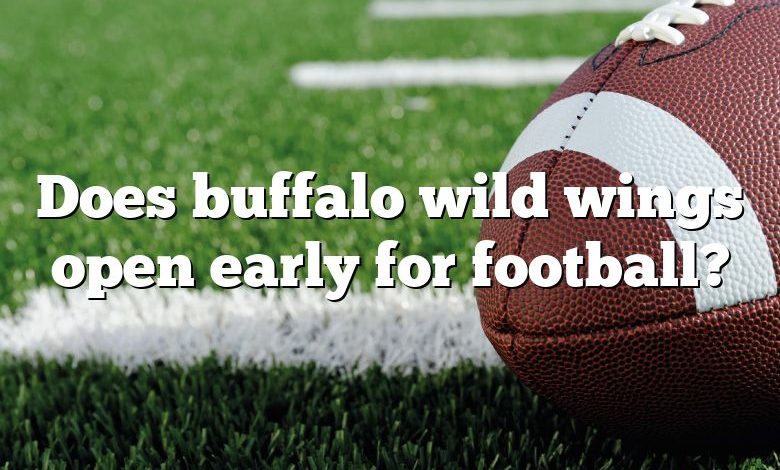 Does buffalo wild wings open early for football?