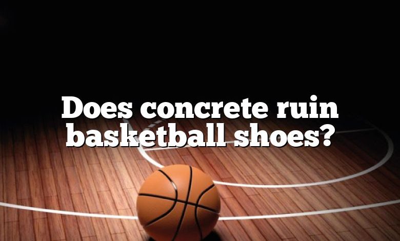 Does concrete ruin basketball shoes?