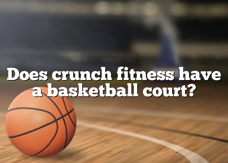 Does Crunch Fitness Have A Basketball Court? DNA Of SPORTS