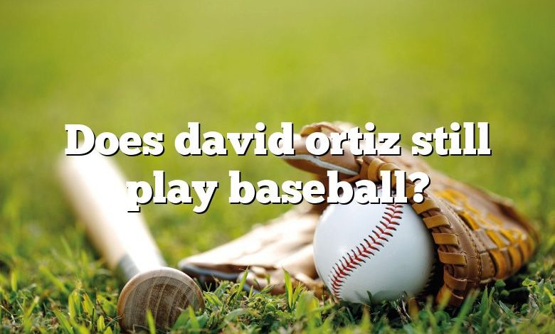 Does david ortiz still play baseball?