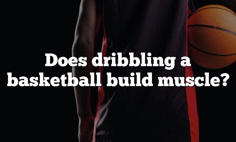 Does dribbling a basketball build muscle?