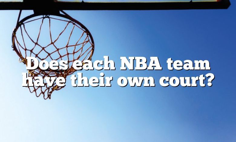 Does each NBA team have their own court?