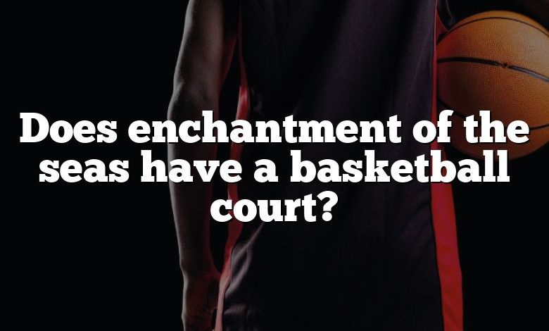 Does enchantment of the seas have a basketball court?