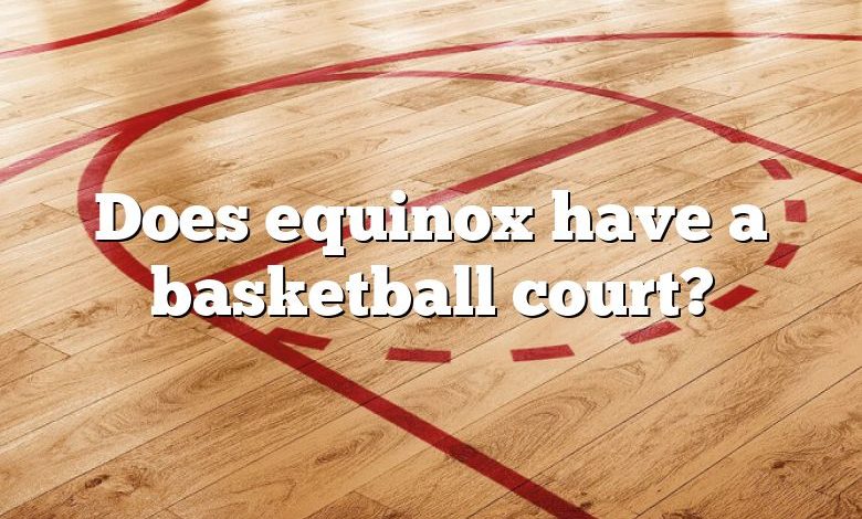 Does equinox have a basketball court?