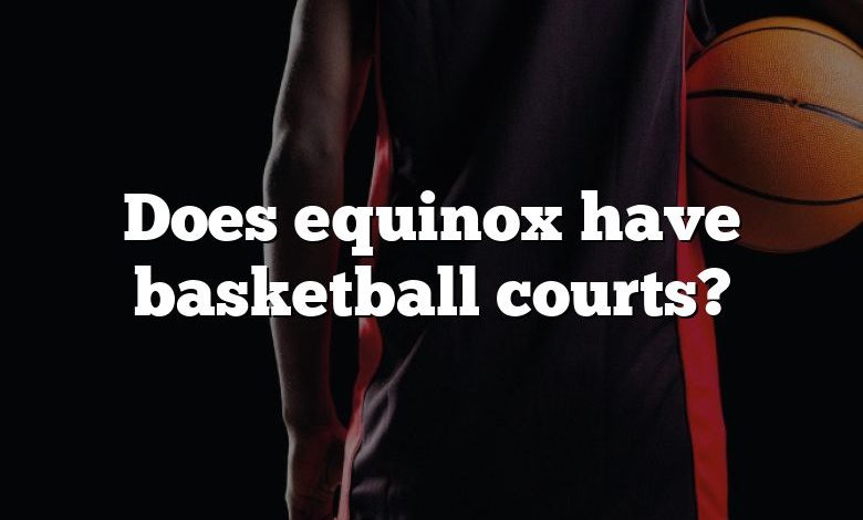 Does equinox have basketball courts?