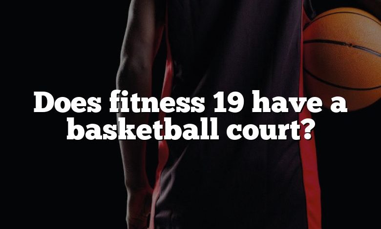 Does fitness 19 have a basketball court?