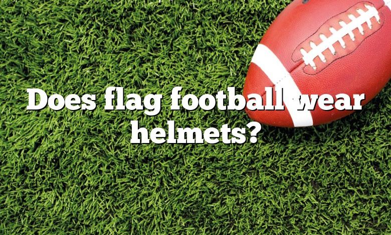 Does flag football wear helmets?