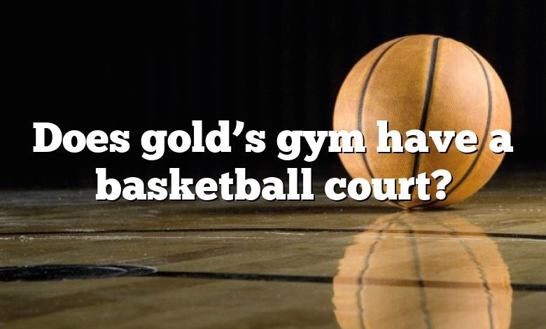 Does gold’s gym have a basketball court?