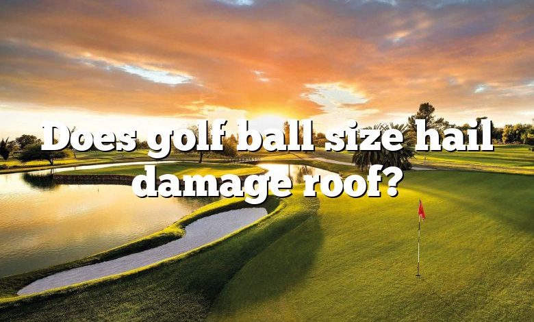 Does golf ball size hail damage roof?