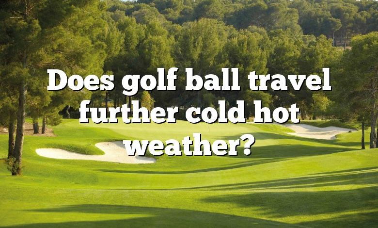 Does golf ball travel further cold hot weather?