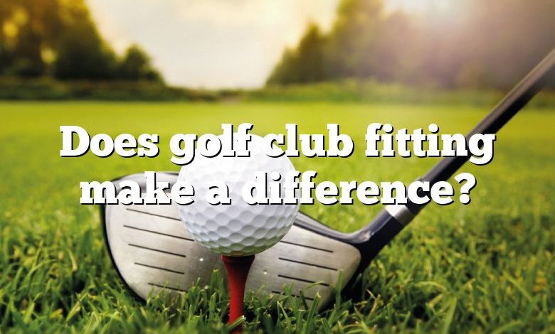 Does golf club fitting make a difference?