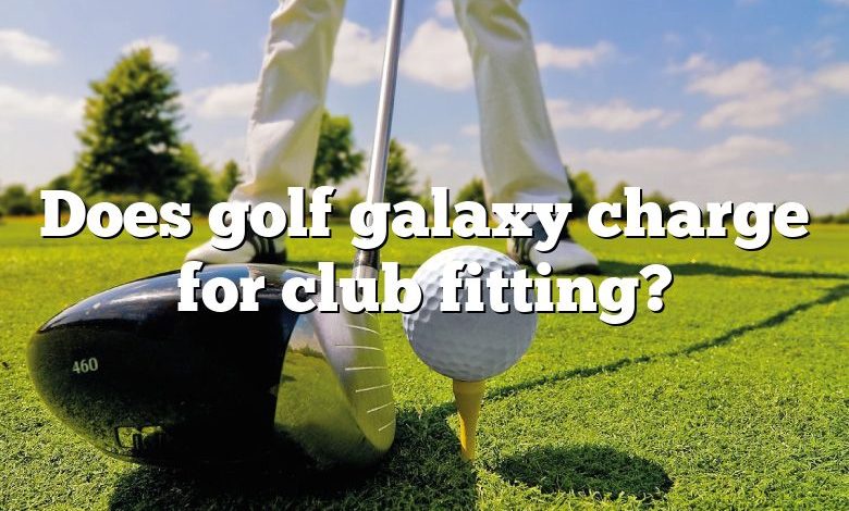 Does golf galaxy charge for club fitting?