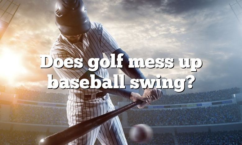 Does golf mess up baseball swing?