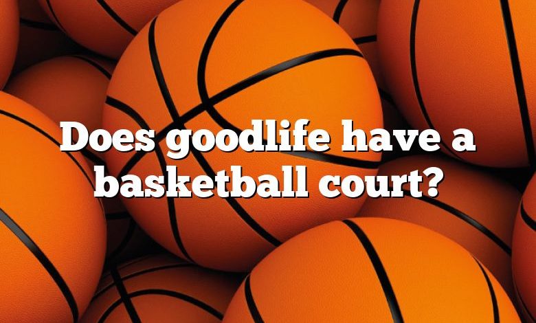 Does goodlife have a basketball court?