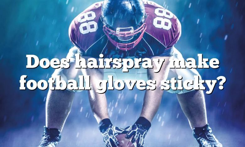 Does hairspray make football gloves sticky?