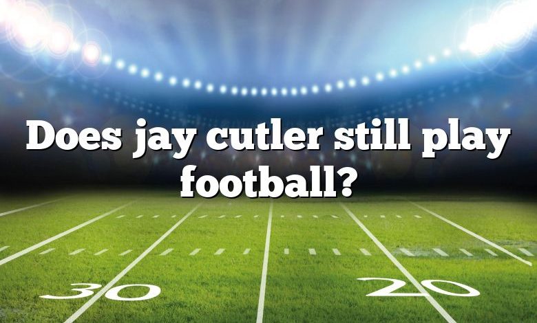 Does jay cutler still play football?