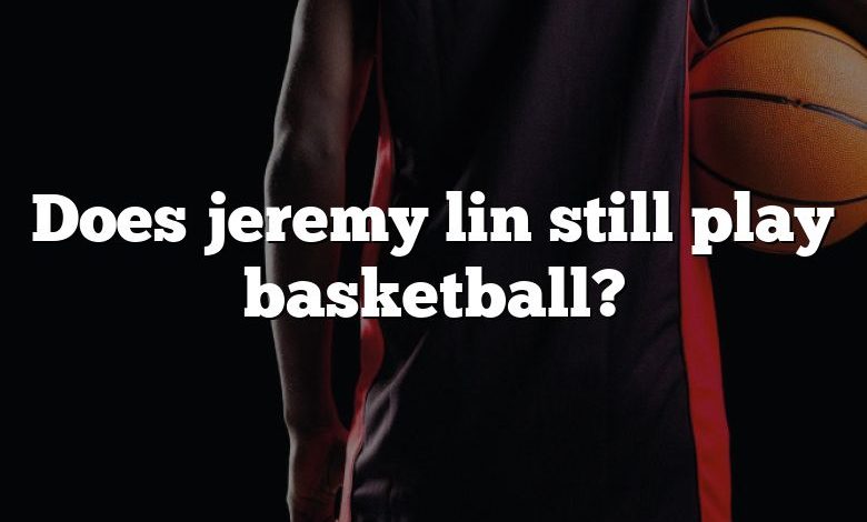 Does jeremy lin still play basketball?