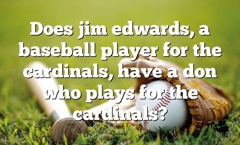 Does jim edwards, a baseball player for the cardinals, have a don who plays for the cardinals?