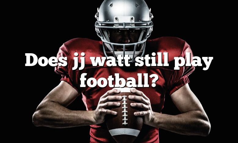 Does jj watt still play football?