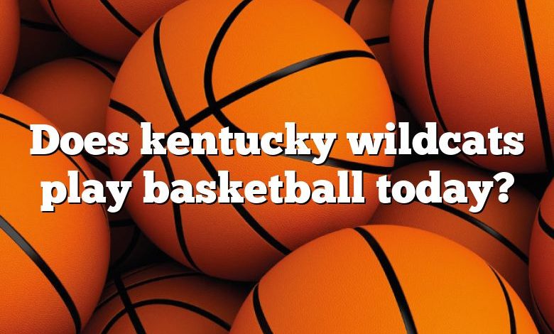 Does kentucky wildcats play basketball today?