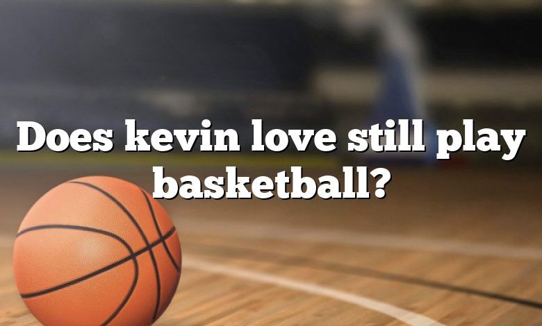 Does kevin love still play basketball?