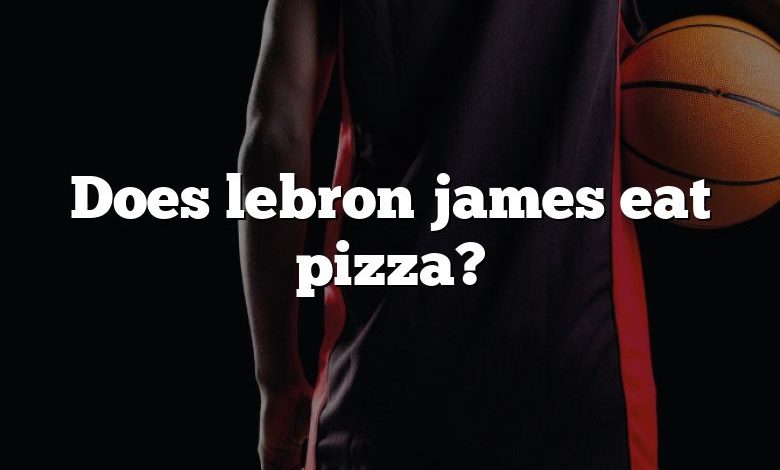 Does lebron james eat pizza?