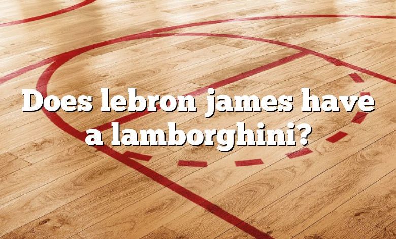 Does lebron james have a lamborghini?