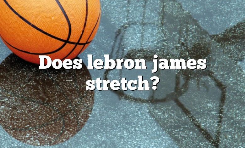 Does lebron james stretch?