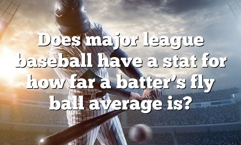 Does major league baseball have a stat for how far a batter’s fly ball average is?