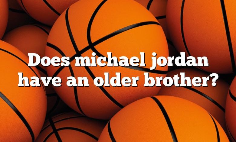 Does michael jordan have an older brother?