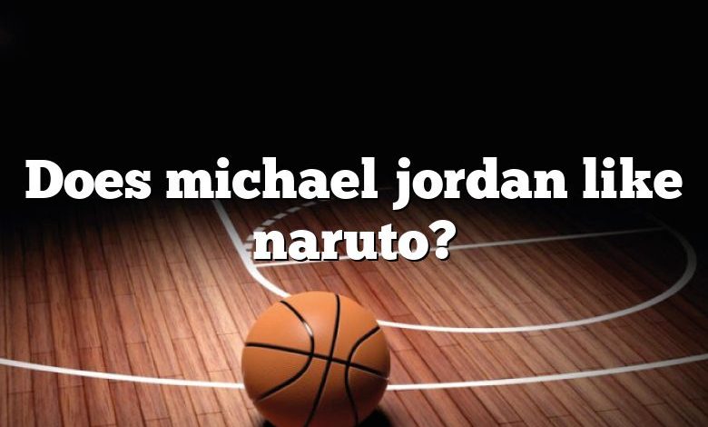 Does michael jordan like naruto?